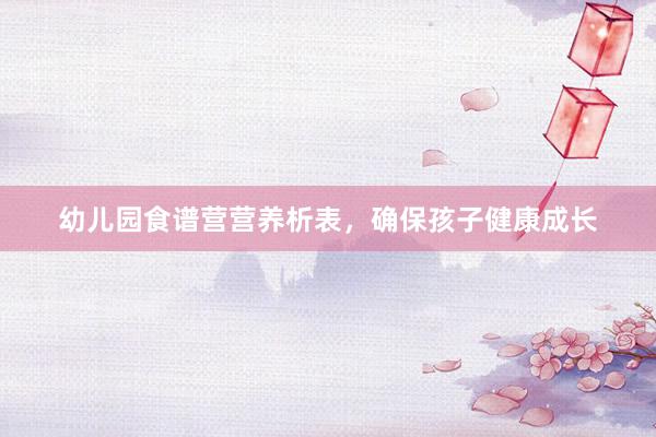 幼儿园食谱营营养析表，确保孩子健康成长