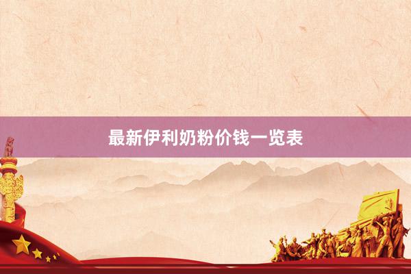 最新伊利奶粉价钱一览表