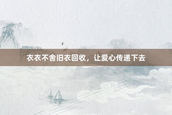 衣衣不舍旧衣回收，让爱心传递下去