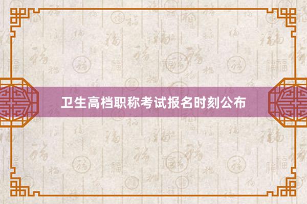 卫生高档职称考试报名时刻公布